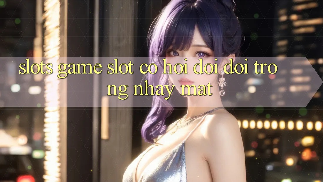 Slots Game (Slot) - Cơ Hội Đổi Đời Trong Nháy Mắt