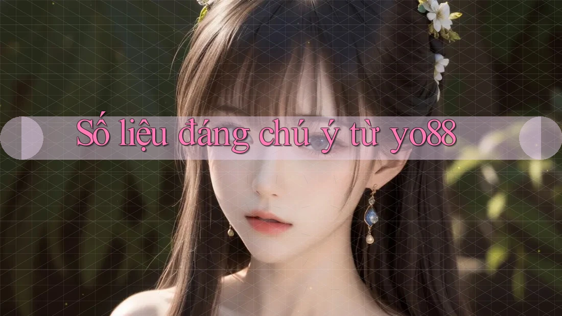 Số liệu đáng chú ý từ yo88 Số liệu đáng chú ý từ yo88