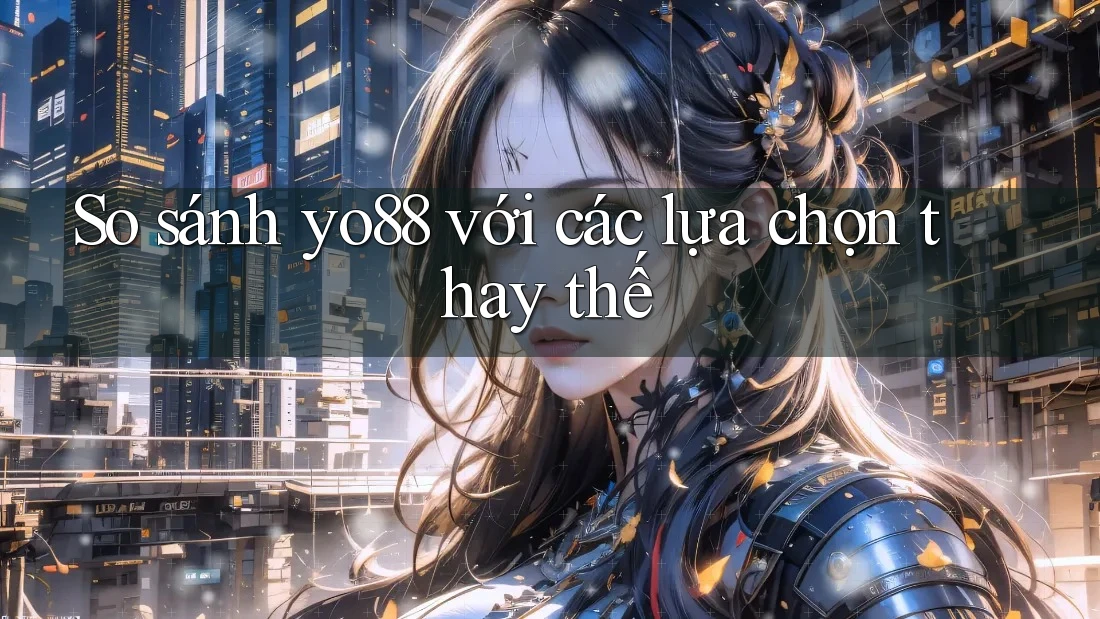 So sánh yo88 với các lựa chọn thay thế So sánh yo88 với các lựa chọn thay thế