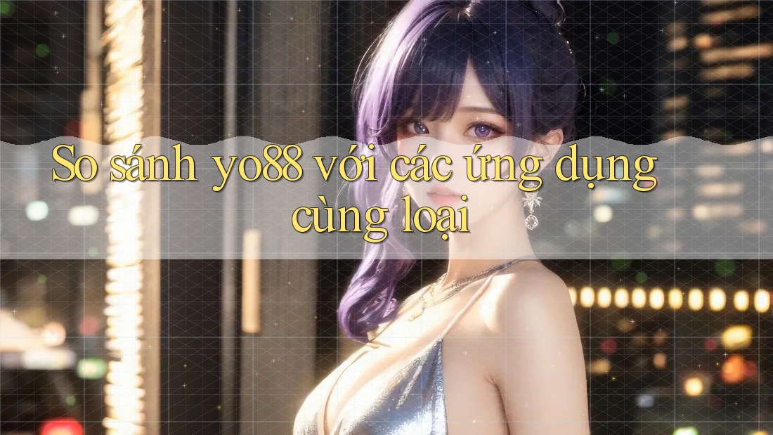 So sánh yo88 với các ứng dụng cùng loại So sánh yo88 với các ứng dụng cùng loại