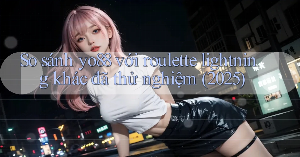So sánh yo88 với roulette lightning khác đã thử nghiệm (2025)