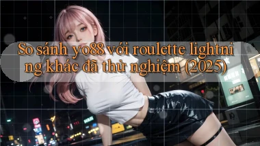 So sánh yo88 với roulette lightning khác đã thử nghiệm (2025)