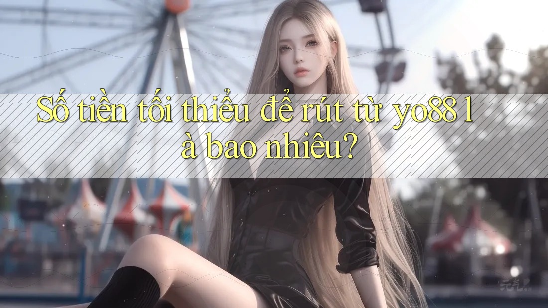 Số tiền tối thiểu để rút từ yo88 là bao nhiêu?