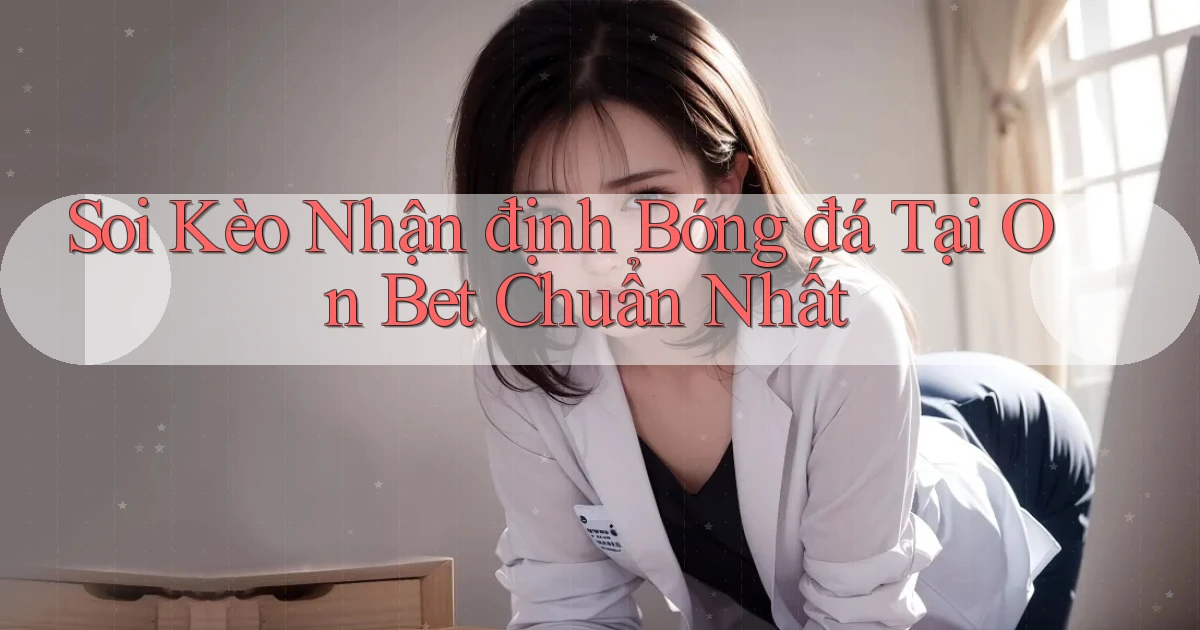 soi kèo nhận định bóng đá tại on bet chuẩn nhất