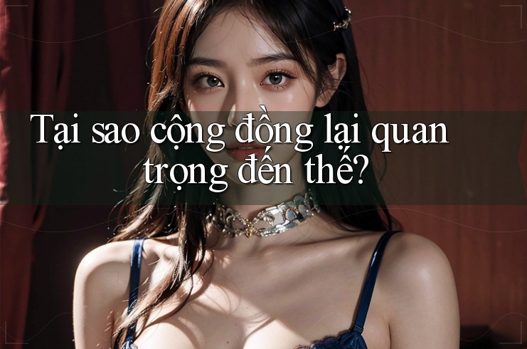Tại sao cộng đồng lại quan trọng đến thế?