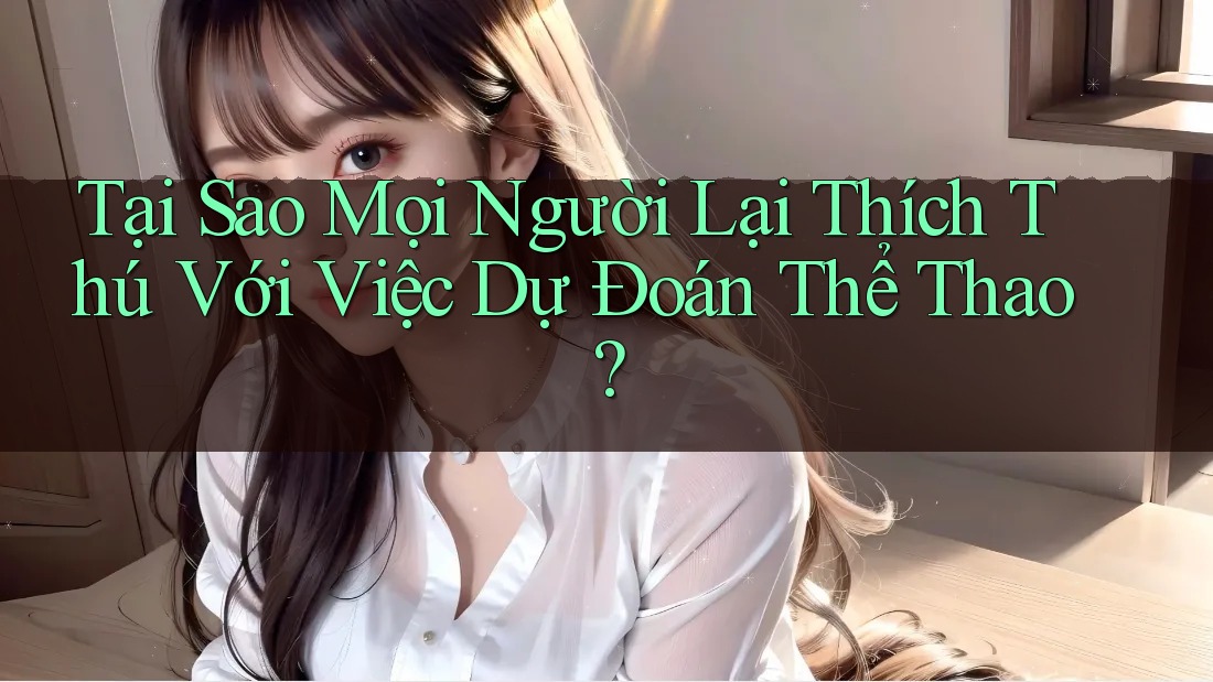 Tại Sao Mọi Người Lại Thích Thú Với Việc Dự Đoán Thể Thao?