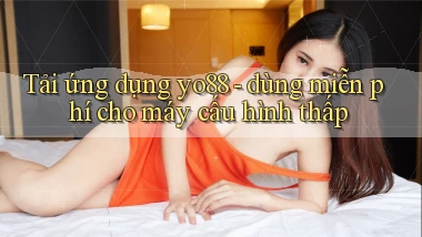 Tải ứng dụng yo88   dùng miễn phí cho máy cấu hình thấp