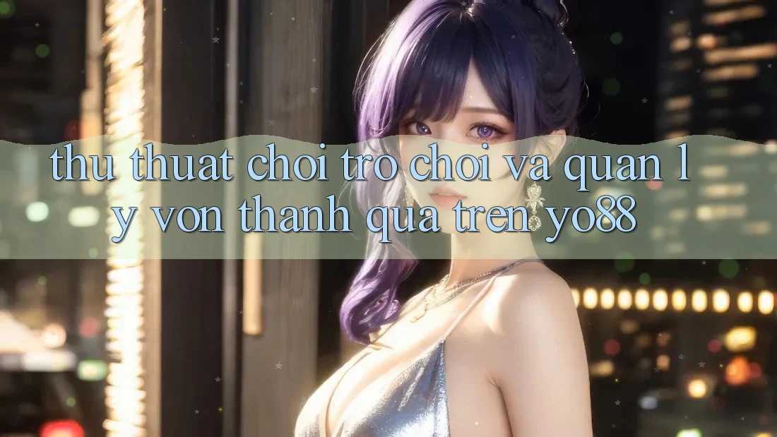 Thủ thuật Chơi Trò chơi Và Quản Lý Vốn Thành quả Trên Yo88