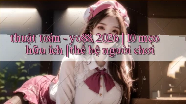 thuật toán   yo88, 2026 10 mẹo hữu ích thế hệ người chơi