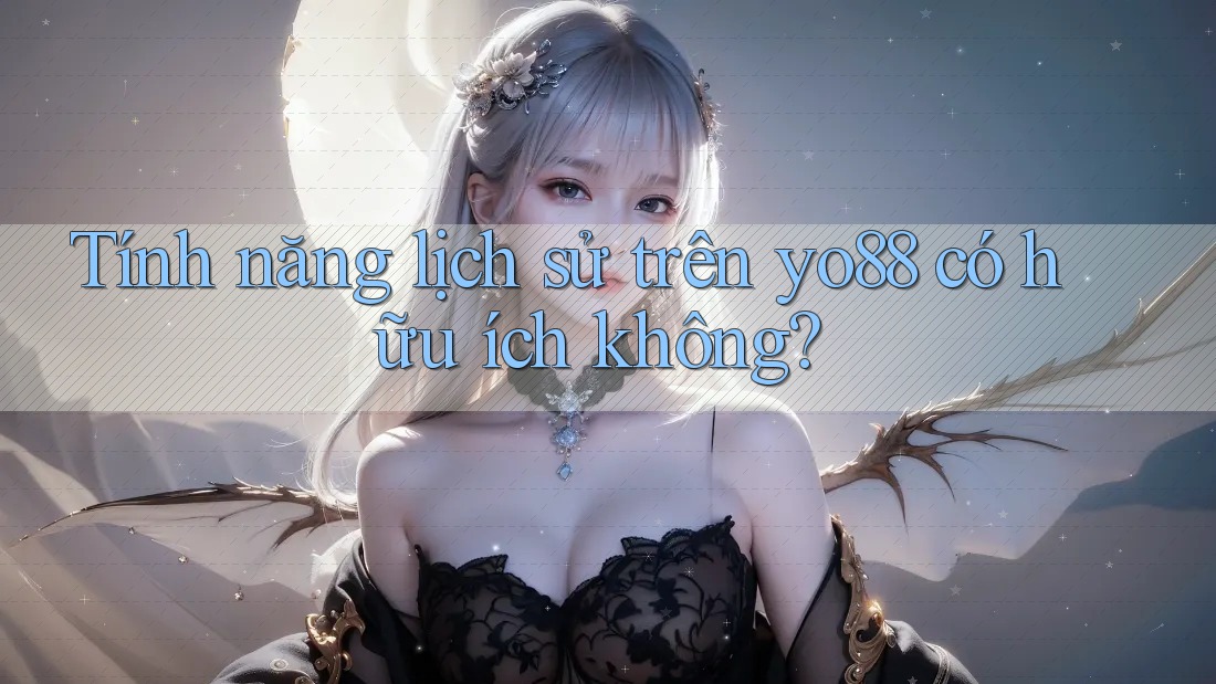 Tính năng lịch sử trên yo88 có hữu ích không? Tính năng lịch sử trên yo88 có hữu ích không?