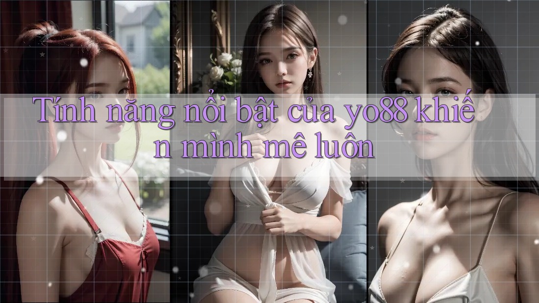 Tính năng nổi bật của yo88 khiến mình mê luôn Tính năng nổi bật của yo88 khiến mình mê luôn