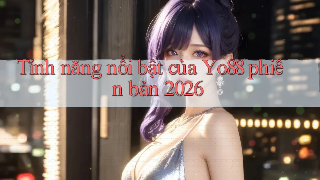 Tính năng nổi bật của yo88 phiên bản 2026 Tính năng nổi bật của yo88 phiên bản 2026