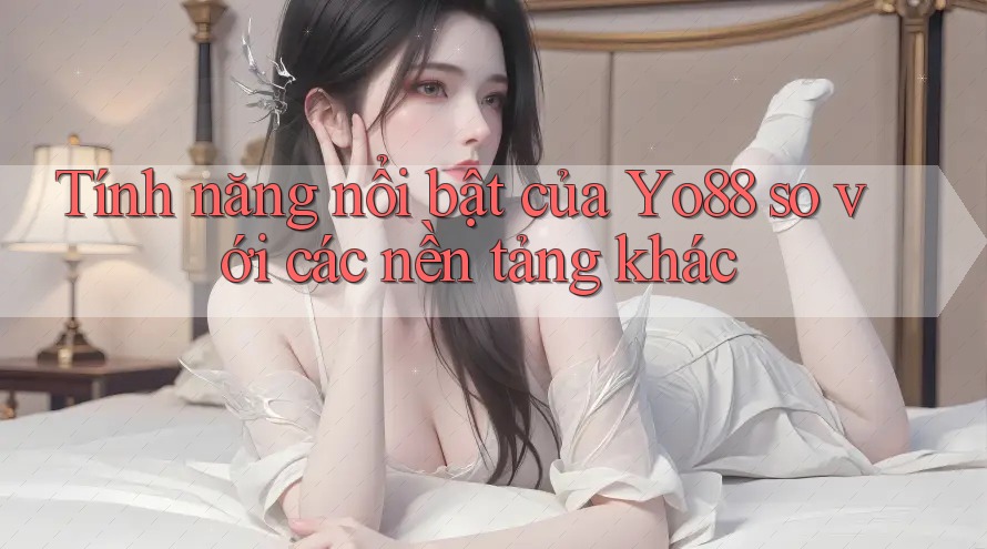 Tính năng nổi bật của yo88 so với các nền tảng khác