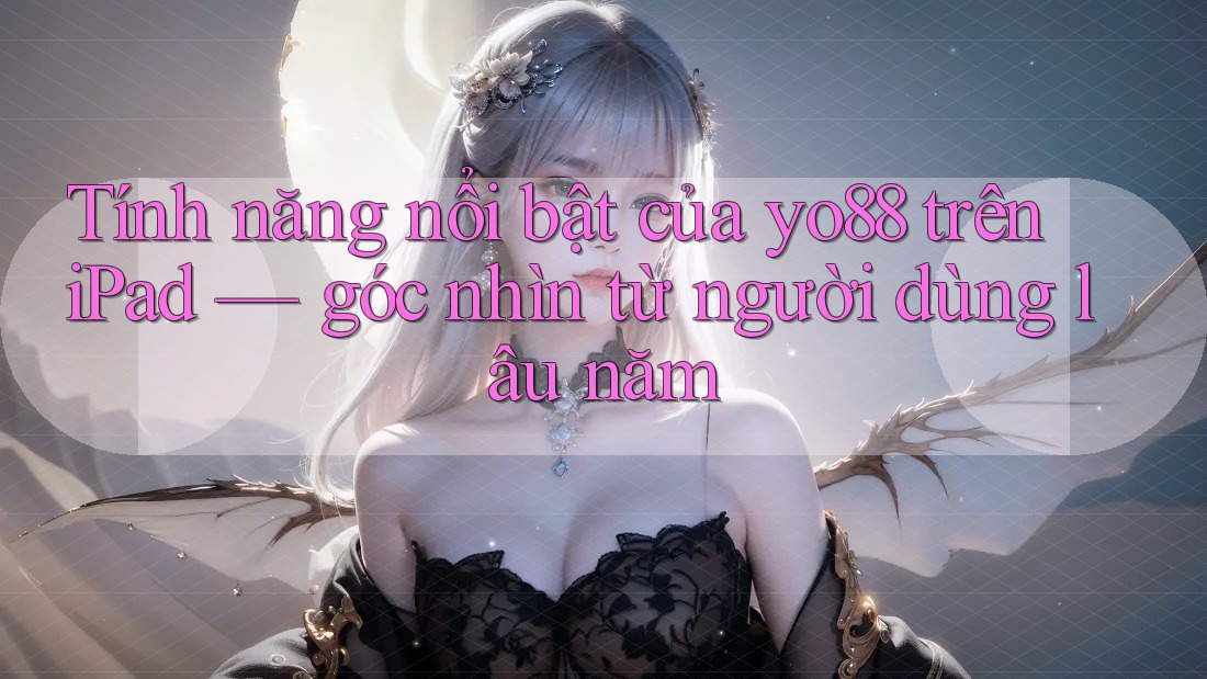 Tính năng nổi bật của yo88 trên iPad — góc nhìn từ người dùng lâu năm Tính năng nổi bật của yo88 trên iPad — góc nhìn từ người dùng lâu năm