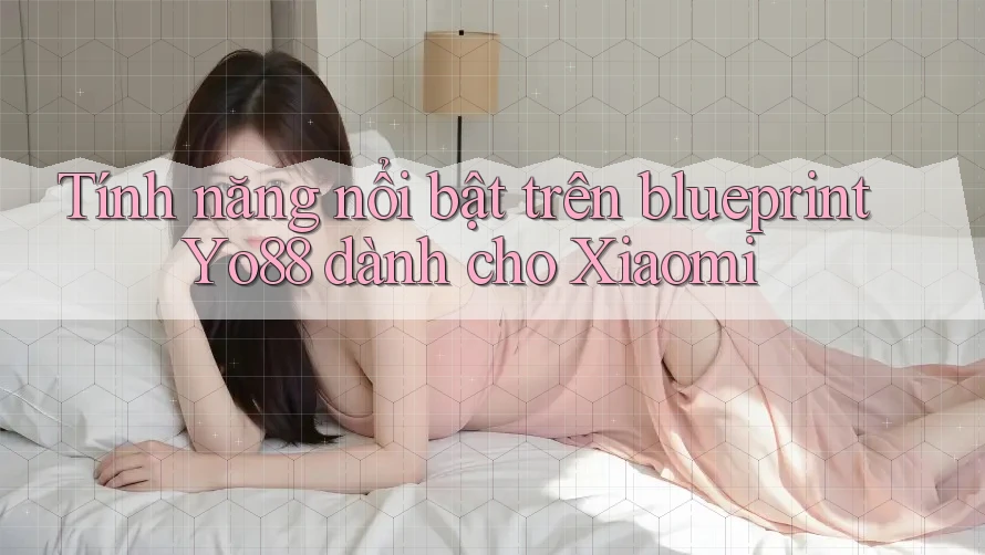 Tính năng nổi bật trên blueprint Yo88 dành cho Xiaomi Tính năng nổi bật trên blueprint Yo88 dành cho Xiaomi