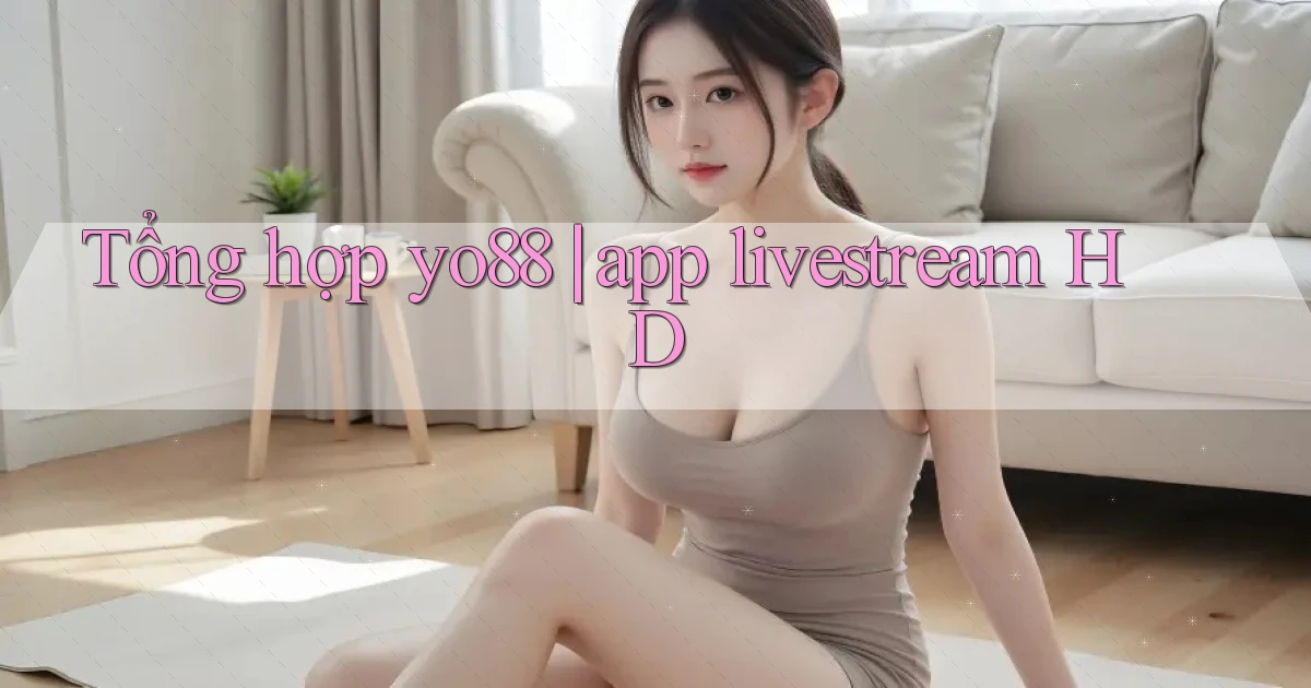 Tổng hợp yo88 app livestream HD