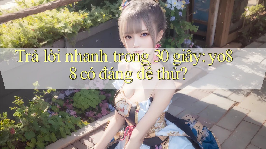 Trả lời nhanh trong 30 giây: yo88 có đáng để thử? Trả lời nhanh trong 30 giây: yo88 có đáng để thử?