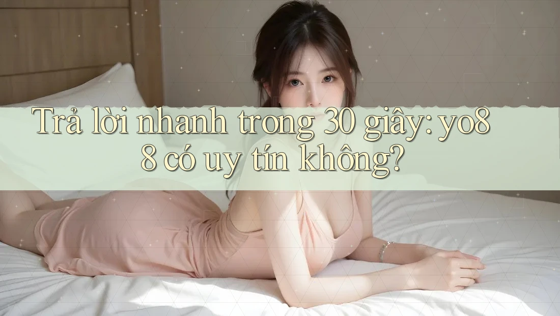 Trả lời nhanh trong 30 giây: yo88 có uy tín không? Trả lời nhanh trong 30 giây: yo88 có uy tín không?
