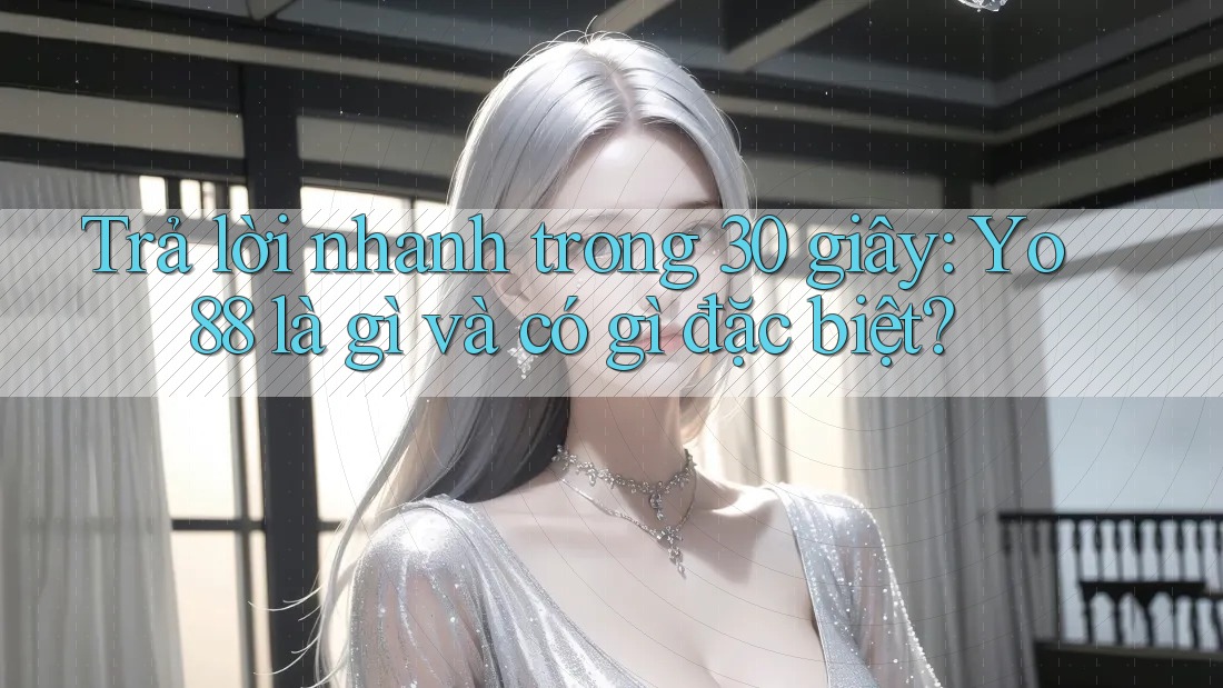 Trả lời nhanh trong 30 giây: Yo88 là gì và có gì đặc biệt? Trả lời nhanh trong 30 giây: Yo88 là gì và có gì đặc biệt?