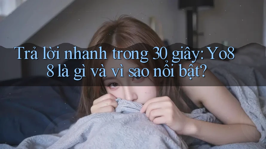 Trả lời nhanh trong 30 giây: Yo88 là gì và vì sao nổi bật?