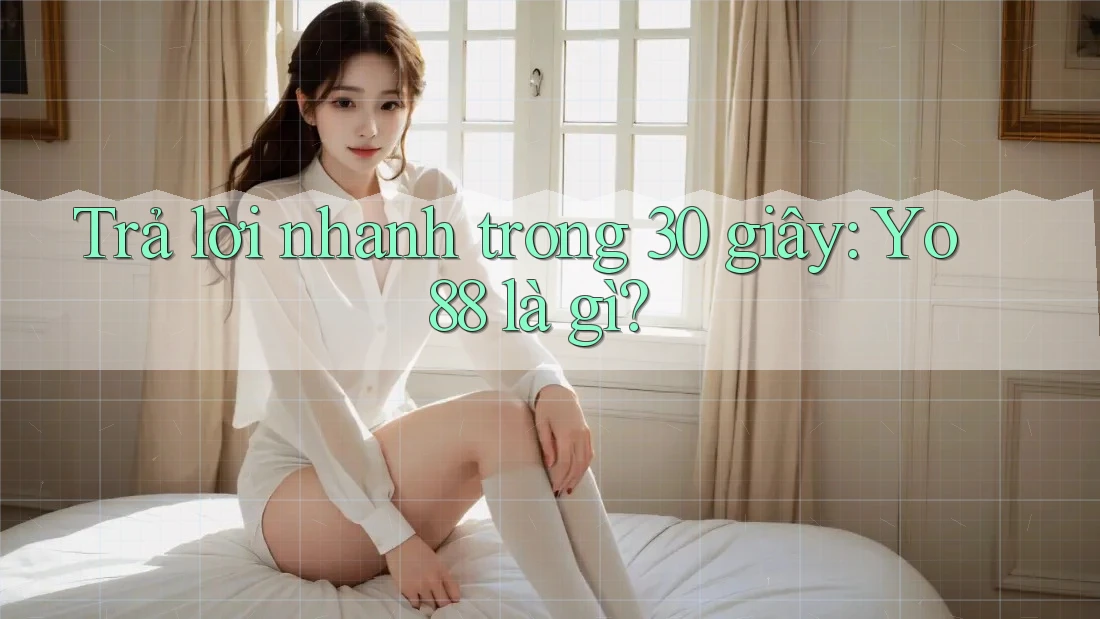 Trả lời nhanh trong 30 giây: Yo88 là gì?