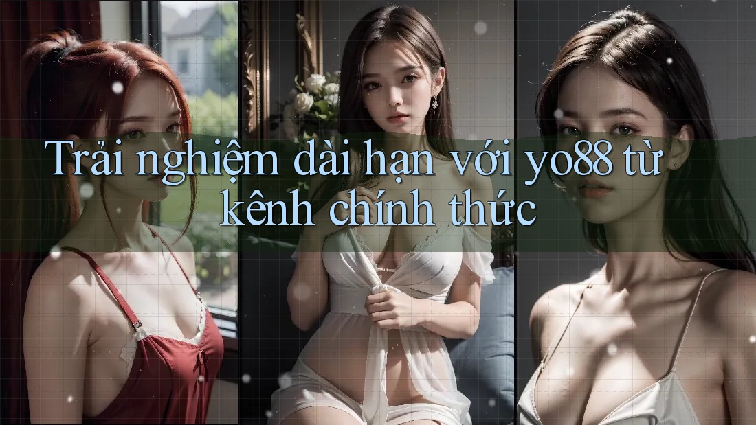 Trải nghiệm dài hạn với yo88 từ kênh chính thức
