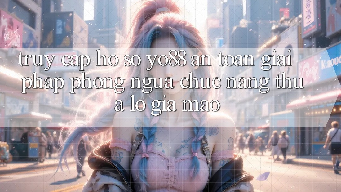 Truy cập hồ sơ Yo88 An Toàn: Giải Pháp Phòng Ngừa Chức năng thua lỗ Giả Mạo