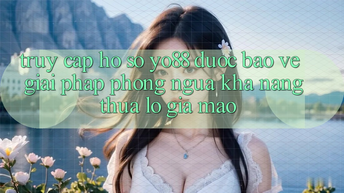 Truy cập hồ sơ Yo88 Được bảo vệ: Giải Pháp Phòng Ngừa Khả năng thua lỗ Giả Mạo