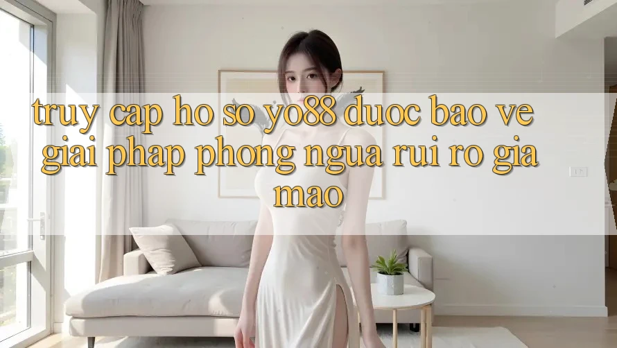 Truy cập hồ sơ Yo88 Được bảo vệ: Giải Pháp Phòng Ngừa Rủi ro Giả Mạo