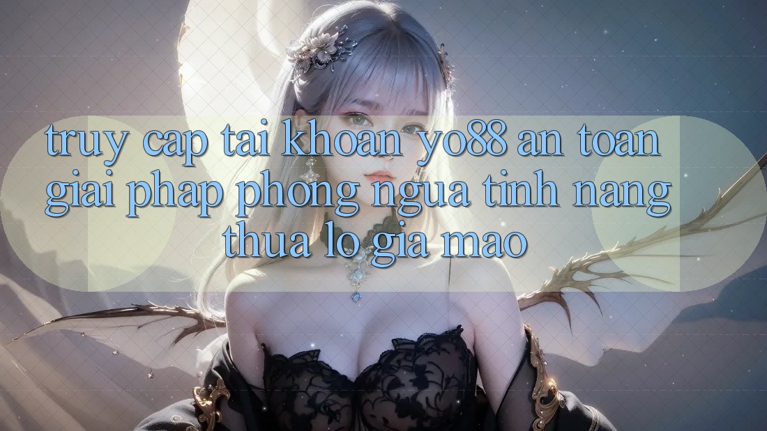 Truy cập tài khoản Yo88 An Toàn: Giải Pháp Phòng Ngừa Tính năng thua lỗ Giả Mạo