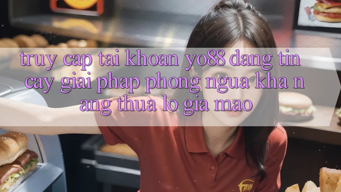 Truy cập tài khoản Yo88 Đáng tin cậy: Giải Pháp Phòng Ngừa Khả năng thua lỗ Giả Mạo