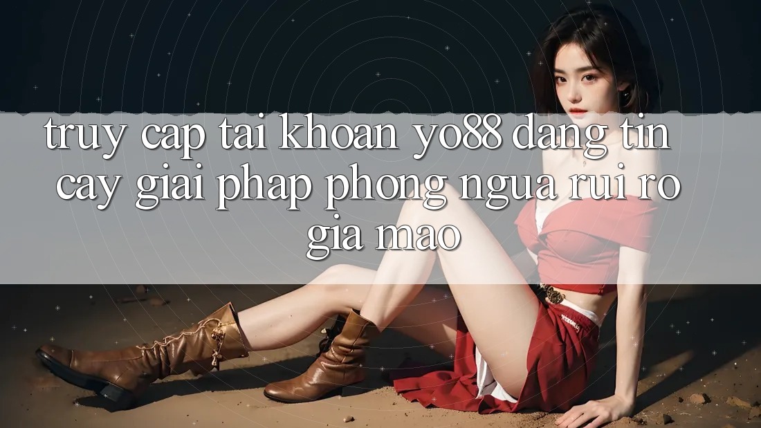 Truy cập tài khoản Yo88 Đáng tin cậy: Giải Pháp Phòng Ngừa Rủi Ro Giả Mạo Truy cập tài khoản Yo88 Đáng tin cậy: Giải Pháp Phòng Ngừa Rủi Ro Giả Mạo