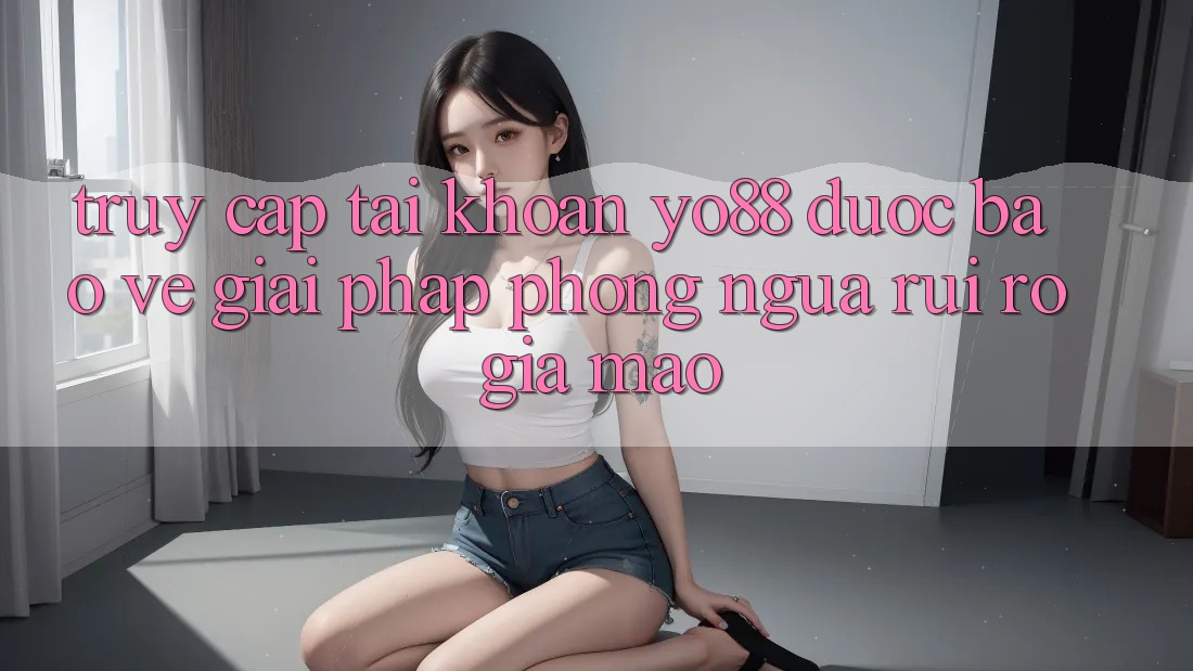 Truy cập tài khoản Yo88 Được bảo vệ: Giải Pháp Phòng Ngừa Rủi Ro Giả Mạo