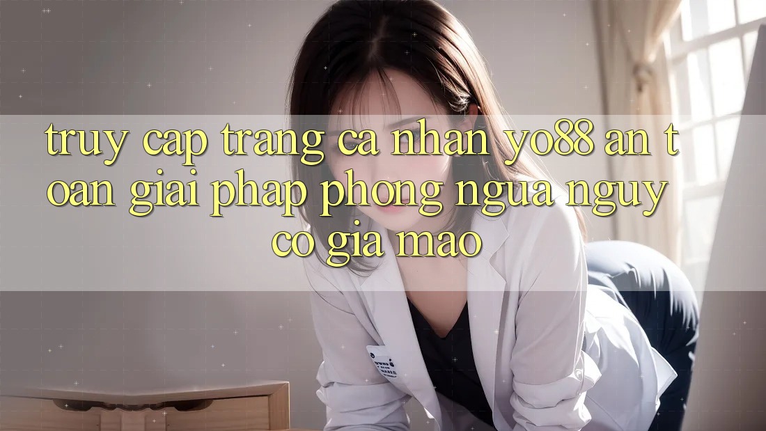 Truy cập trang cá nhân Yo88 An Toàn: Giải Pháp Phòng Ngừa Nguy cơ Giả Mạo