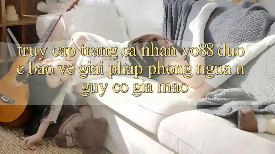 Truy cập trang cá nhân Yo88 Được bảo vệ: Giải Pháp Phòng Ngừa Nguy cơ Giả Mạo
