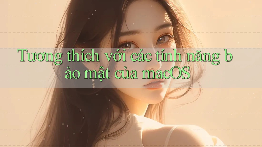 Tương thích với các tính năng bảo mật của macOS
