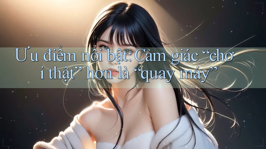 Ưu điểm nổi bật: Cảm giác “chơi thật” hơn là “quay máy” Ưu điểm nổi bật: Cảm giác “chơi thật” hơn là “quay máy”