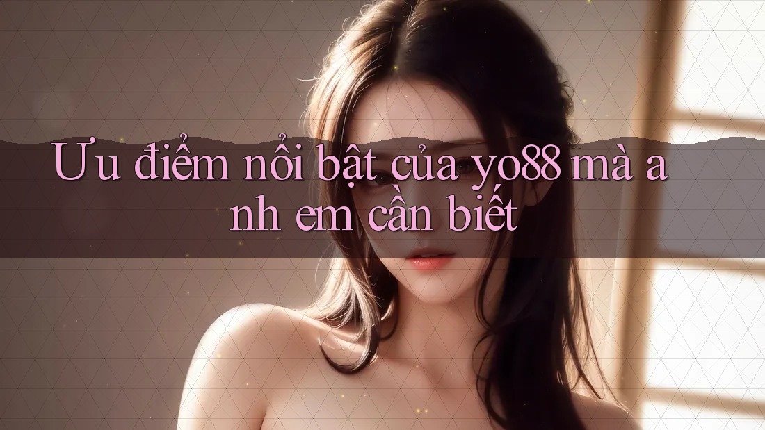 Ưu điểm nổi bật của yo88 mà anh em cần biết Ưu điểm nổi bật của yo88 mà anh em cần biết