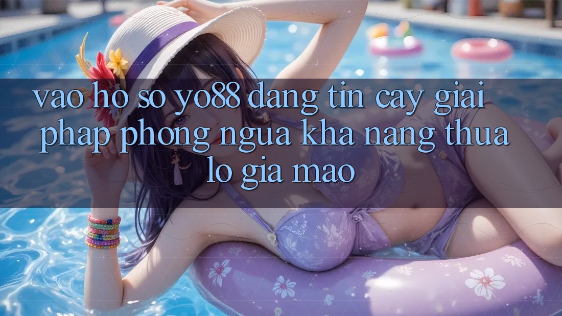 Vào hồ sơ Yo88 Đáng tin cậy: Giải Pháp Phòng Ngừa Khả năng thua lỗ Giả Mạo