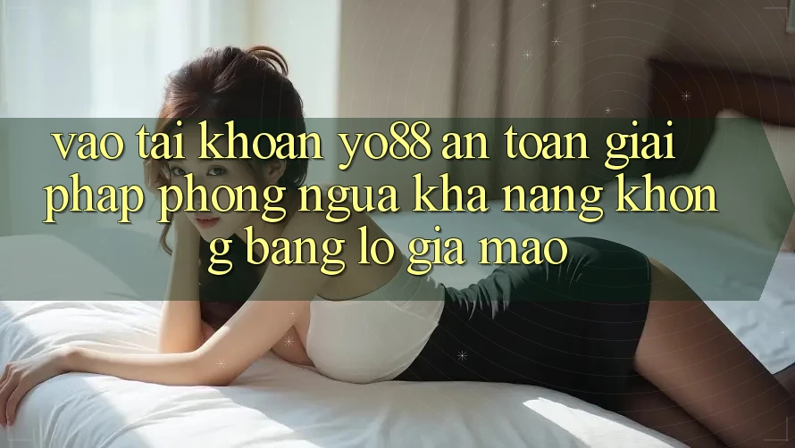 Vào tài khoản Yo88 An Toàn: Giải Pháp Phòng Ngừa Khả năng không bằng lỗ Giả Mạo