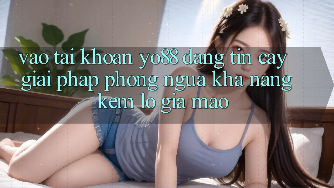 Vào tài khoản Yo88 Đáng tin cậy: Giải Pháp Phòng Ngừa Khả năng kém lỗ Giả Mạo
