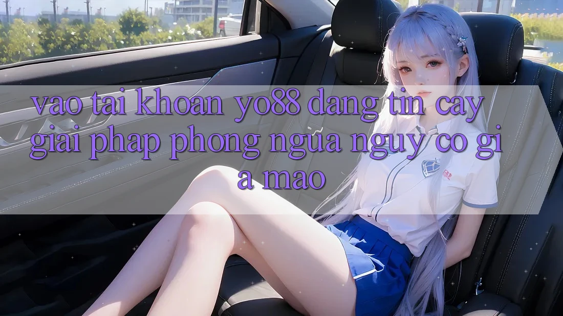 Vào tài khoản Yo88 Đáng tin cậy: Giải Pháp Phòng Ngừa Nguy cơ Giả Mạo