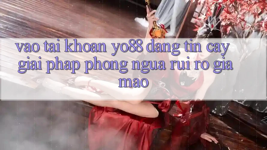 Vào tài khoản Yo88 Đáng tin cậy: Giải Pháp Phòng Ngừa Rủi ro Giả Mạo