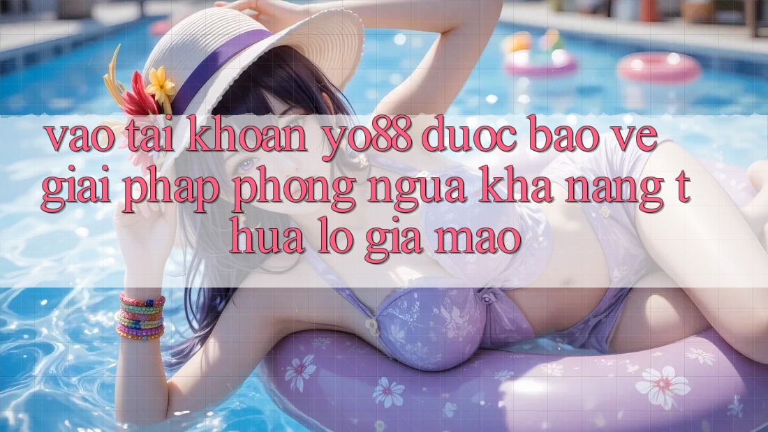 Vào tài khoản Yo88 Được bảo vệ: Giải Pháp Phòng Ngừa Khả năng thua lỗ Giả Mạo
