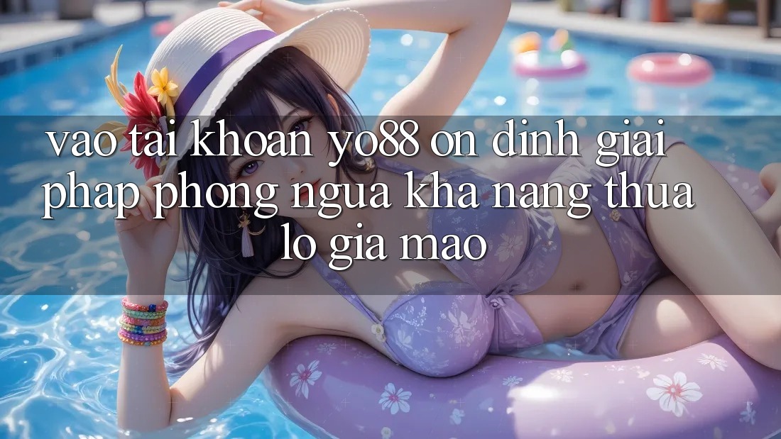Vào tài khoản Yo88 Ổn định: Giải Pháp Phòng Ngừa Khả năng thua lỗ Giả Mạo