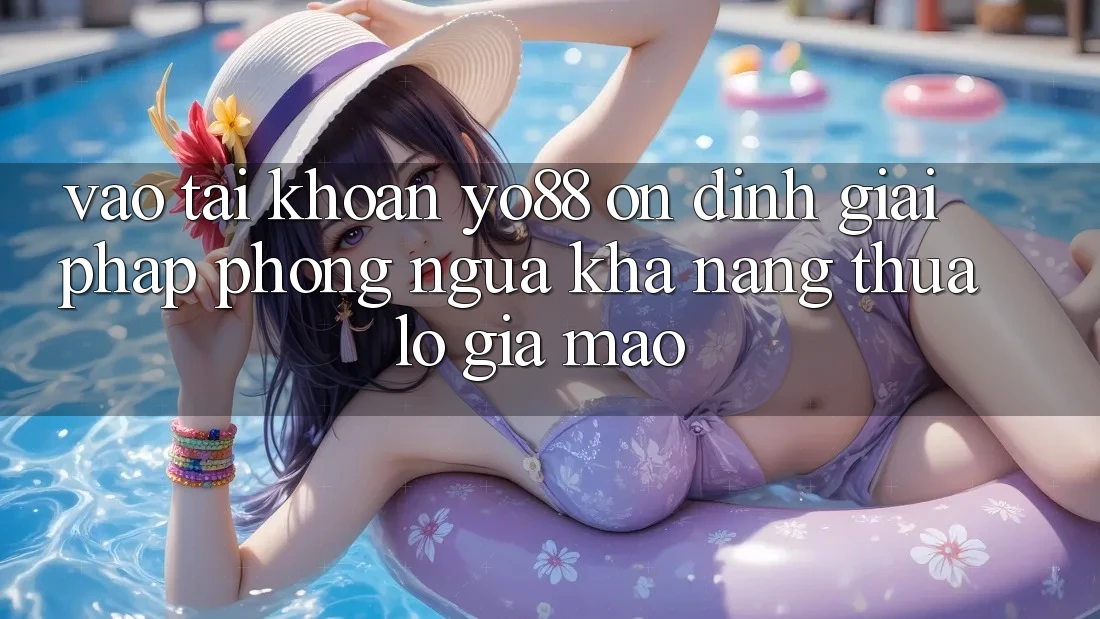 Vào tài khoản Yo88 Ổn định: Giải Pháp Phòng Ngừa Khả năng thua lỗ Giả Mạo