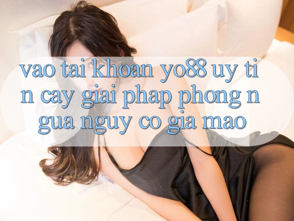 Vào tài khoản Yo88 Uy tín cậy: Giải Pháp Phòng Ngừa Nguy cơ Giả Mạo