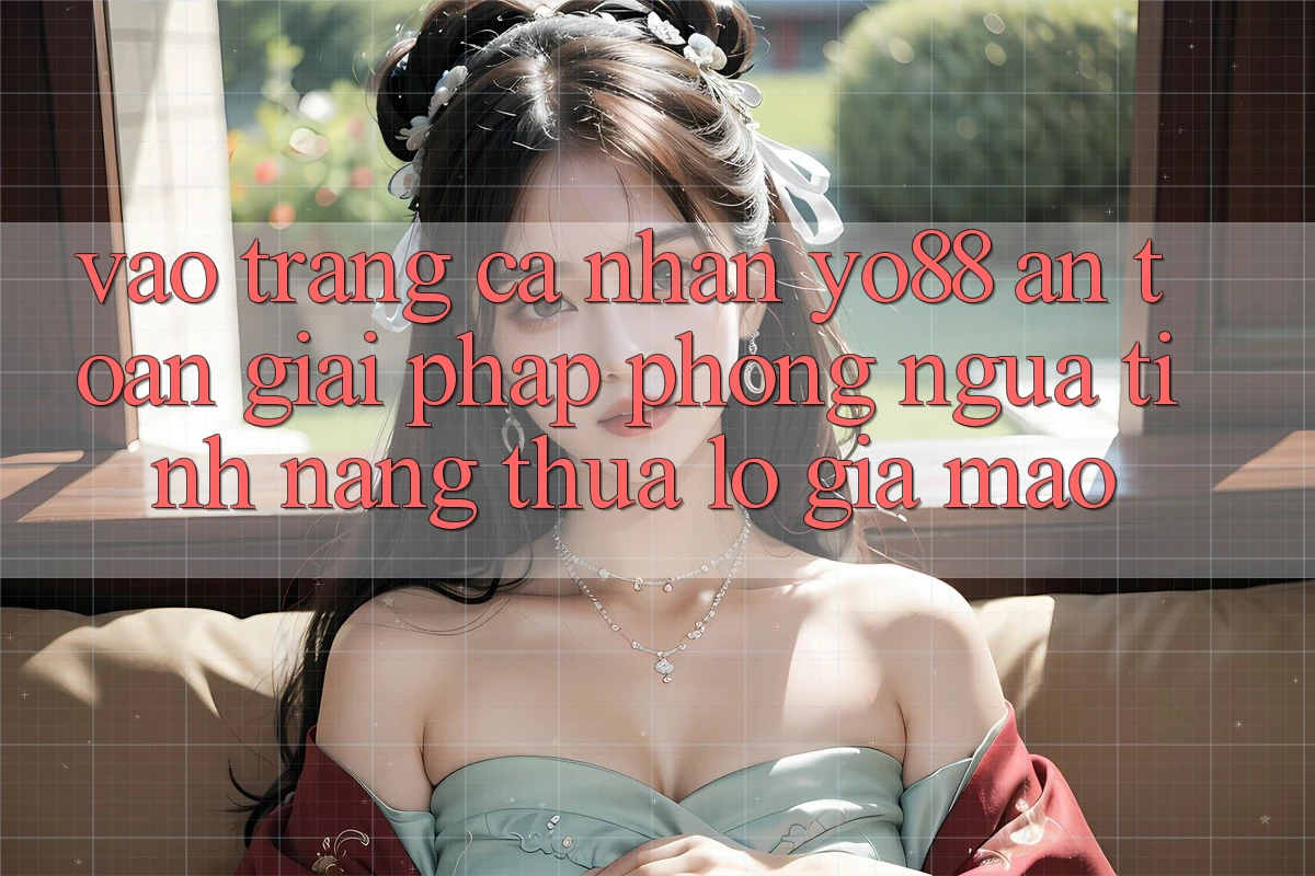 Vào trang cá nhân Yo88 An Toàn: Giải Pháp Phòng Ngừa Tính năng thua lỗ Giả Mạo