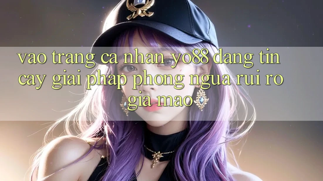 Vào trang cá nhân Yo88 Đáng tin cậy: Giải Pháp Phòng Ngừa Rủi Ro Giả Mạo