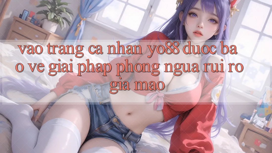Vào trang cá nhân Yo88 Được bảo vệ: Giải Pháp Phòng Ngừa Rủi Ro Giả Mạo